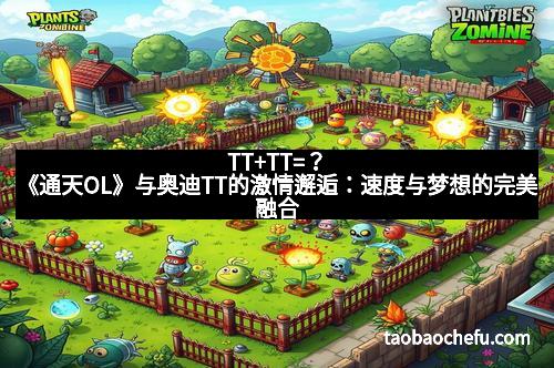 TT+TT=？《通天OL》与奥迪TT的激情邂逅：速度与梦想的完美融合
